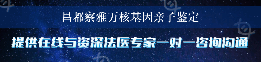 昌都察雅万核基因亲子鉴定